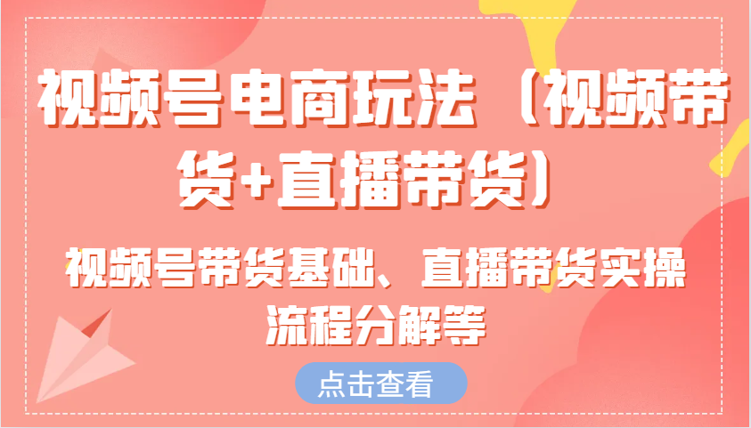 图片[1]-视频号电商玩法(视频带货+直播带货)含视频号带货基础、直播带货实操流程分解等-皮皮网创