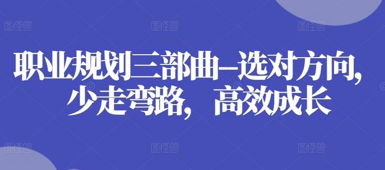 职业规划三部曲–选对方向，少走弯路，高效成长-皮皮网创