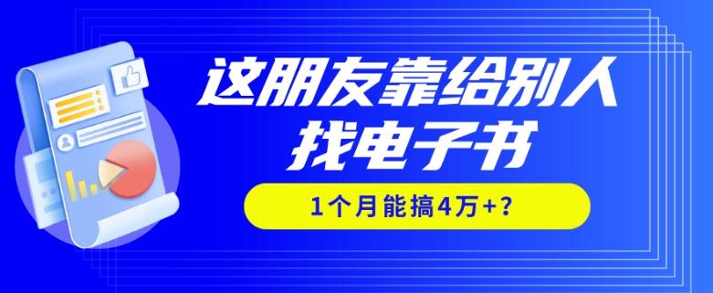 我靠！这朋友靠给别人找电子书，1个月能搞4万+？-皮皮网创