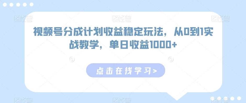 视频号分成计划收益稳定玩法，从0到1实战教学，单日收益1000+【揭秘】-皮皮网创
