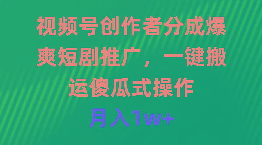(9531期)视频号创作者分成，爆爽短剧推广，一键搬运，傻瓜式操作，月入1w+-皮皮网创