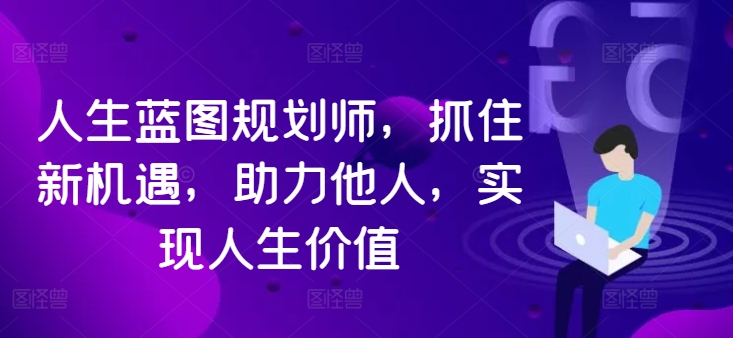 人生蓝图规划师，抓住新机遇，助力他人，实现人生价值-皮皮网创
