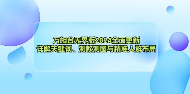 万相台无界版2024全面更新，详解关键词、测款测图与精准人群布局-皮皮网创