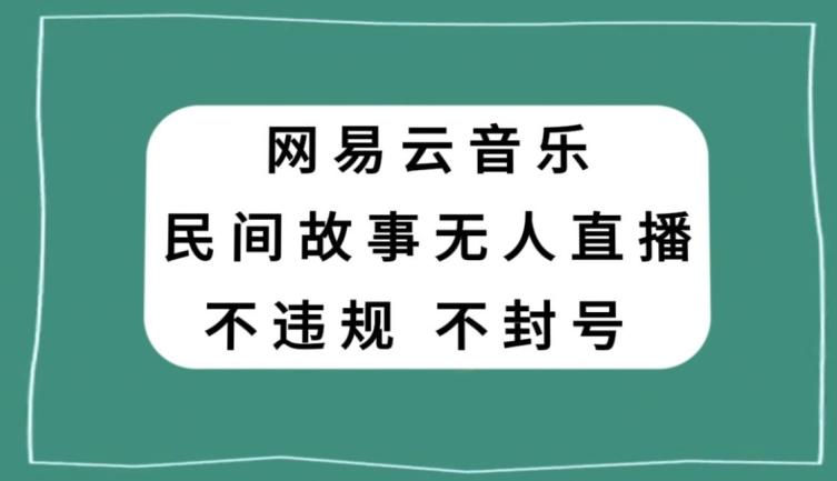 网易云民间故事无人直播，零投入低风险、人人可做【揭秘】-皮皮网创