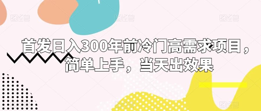 首发日入300年前冷门高需求项目，简单上手，当天出效果-皮皮网创
