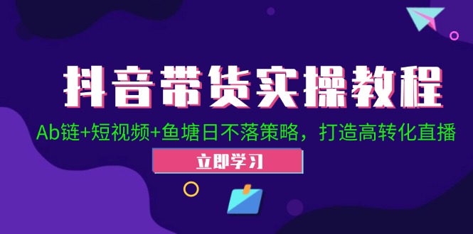 抖音带货实操教程！Ab链+短视频+鱼塘日不落策略，打造高转化直播-皮皮网创