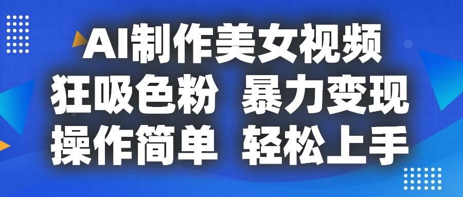 AI制作美女视频，狂吸色粉，暴力变现，操作简单，小白也能轻松上手-皮皮网创