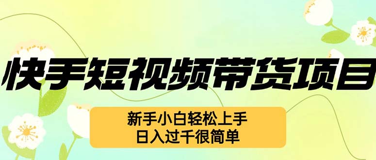快手短视频带货项目，最新玩法 新手小白轻松上手，日入过千很简单-皮皮网创