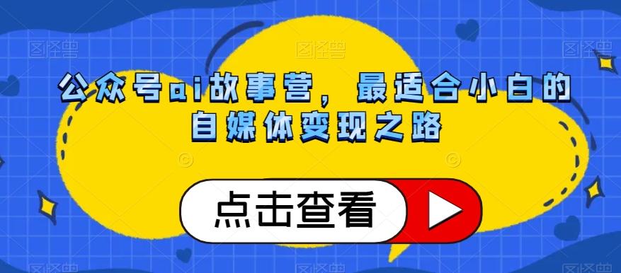 公众号ai故事营，最适合小白的自媒体变现之路-皮皮网创