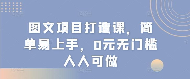 图文项目打造课，简单易上手，0元无门槛人人可做-皮皮网创