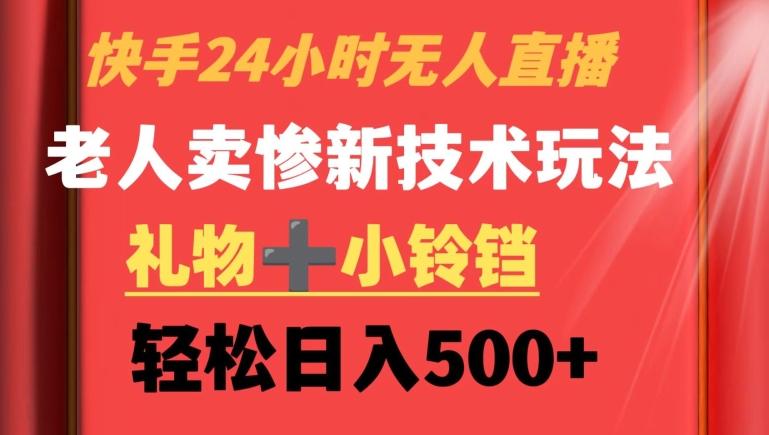 快手24小时无人直播，老人卖惨最新技术玩法，礼物+小铃铛，轻松日入500+【揭秘】-皮皮网创