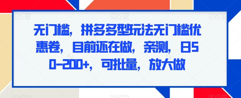 无门槛，拼多多型玩法无门槛优惠卷，目前还在做，亲测，日50-200+，可批量，放大做-皮皮网创