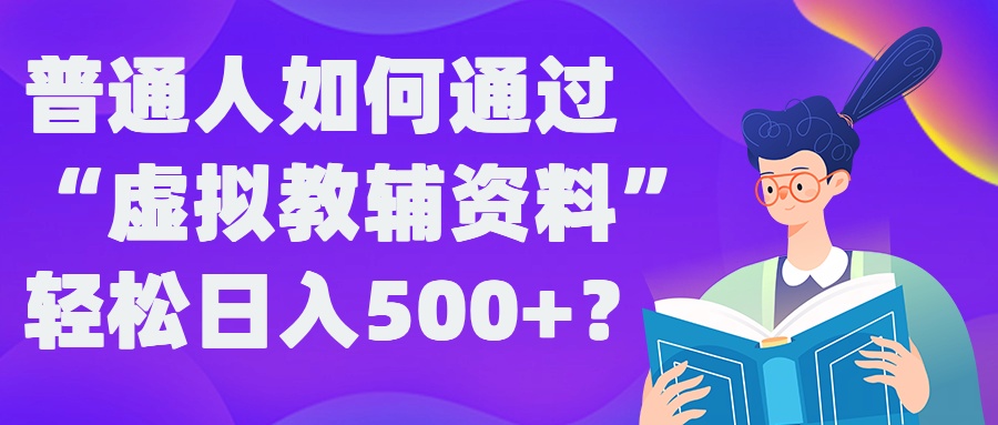 普通人如何通过“虚拟教辅”资料轻松日入500+?揭秘稳定玩法-皮皮网创