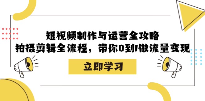 短视频制作与运营全攻略：拍摄剪辑全流程，带你0到1做流量变现-皮皮网创