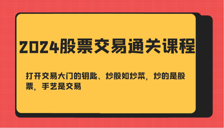 2024股票交易通关课-打开交易大门的钥匙、炒股如炒菜，炒的是股票，手艺是交易-皮皮网创