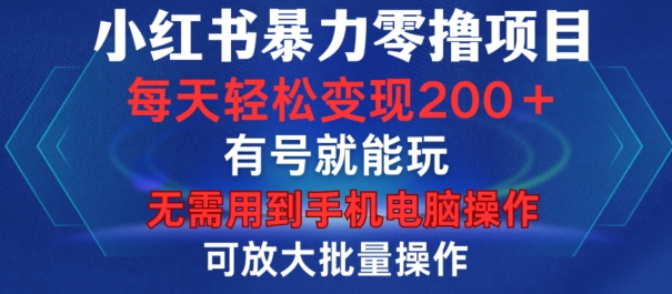 小红书暴力零撸项目,有号就能玩,单号每天变现1到15元,可放大批量操作,无需手机电脑操作【揭秘】-皮皮网创