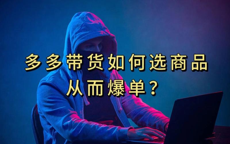 多多视频带货选什么商品链接才能爆单，10分钟教会你，爆单不是浮云【揭秘】-皮皮网创