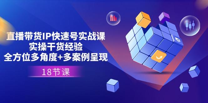 直播带货IP快速号实战课，实操干货经验+全方位多角度+多案例呈现(18节-皮皮网创