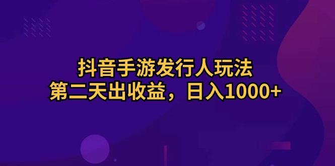 抖音手游发行人玩法，第二天出收益，日入1000+-皮皮网创
