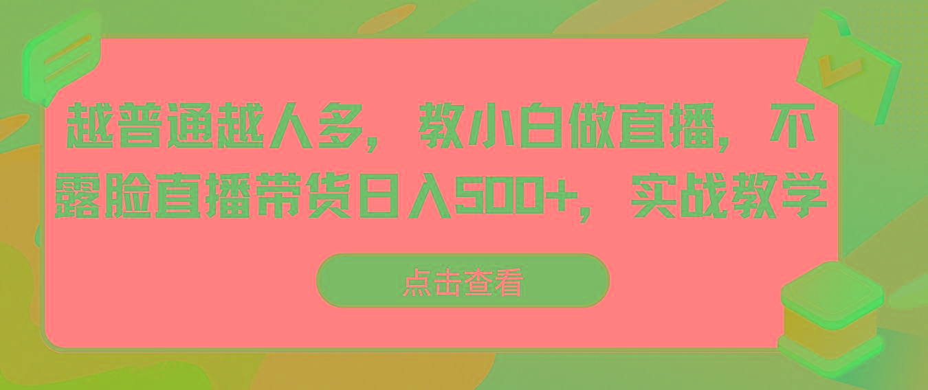 越普通越人多，教小白做直播，不露脸直播带货日入500+，实战教学-皮皮网创