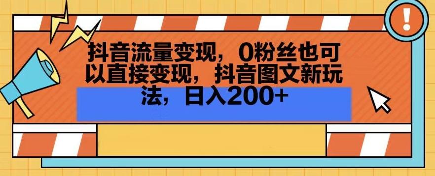 抖音流量变现，0粉丝也可以直接变现，抖音图文新玩法，日入200+【揭秘】-皮皮网创