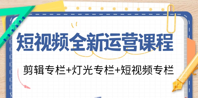 短视频全新运营课程：剪辑专栏+灯光专栏+短视频专栏(23节课)-皮皮网创