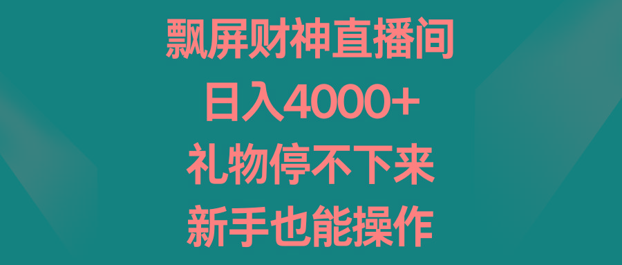 飘屏财神直播间，日入4000+，礼物停不下来，新手也能操作-皮皮网创