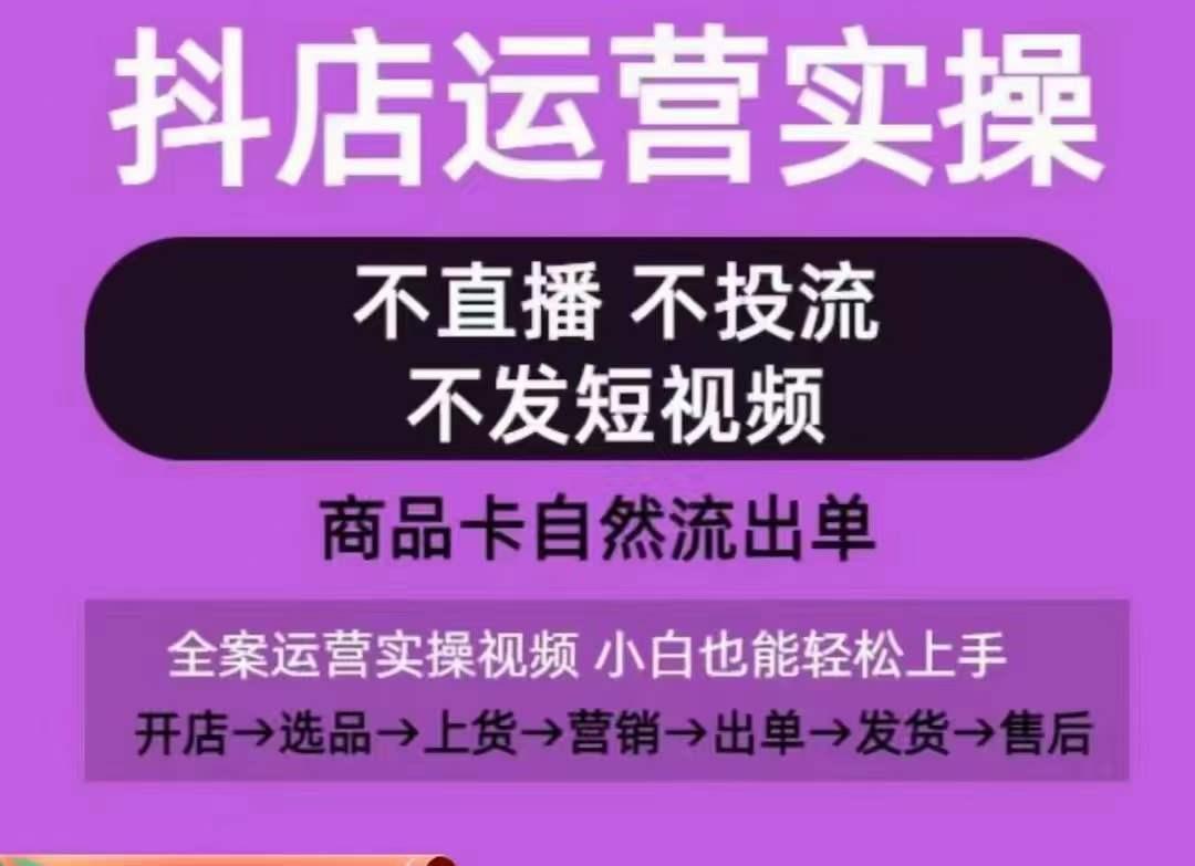抖店运营实操课，从0-1起店视频全实操，不直播、不投流、不发短视频，商品卡自然流出单-皮皮网创