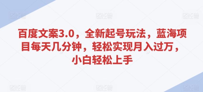 百度文案3.0，全新起号玩法，蓝海项目每天几分钟，轻松实现月入过万，小白轻松上手【揭秘】-皮皮网创