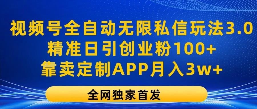 视频号全自动无限私信玩法3.0，精准日引创业粉100+，靠卖定制APP月入3w+-皮皮网创