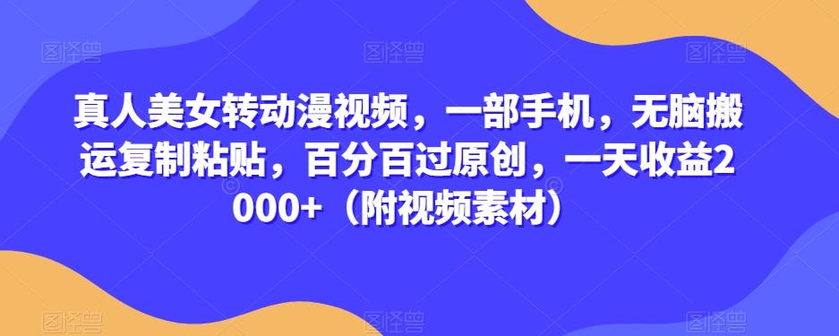 真人美女转动漫视频，一部手机，无脑搬运复制粘贴，百分百过原创，一天收益2000+（附视频素材）【揭秘】-皮皮网创