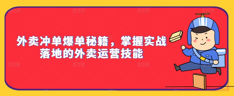 外卖冲单爆单秘籍，掌握实战落地的外卖运营技能-皮皮网创
