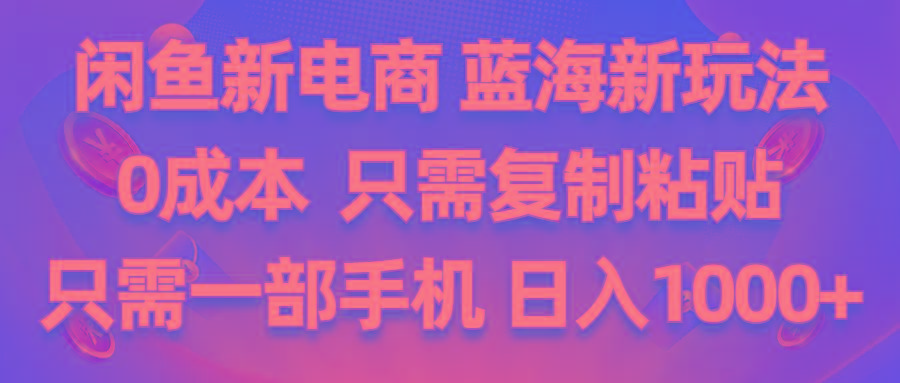 闲鱼新电商,蓝海新玩法,0成本,只需复制粘贴,小白轻松上手,只需一部手机…-皮皮网创