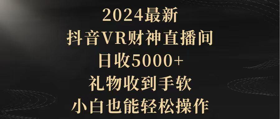 (9595期)2024最新，抖音VR财神直播间，日收5000+，礼物收到手软，小白也能轻松操作-皮皮网创