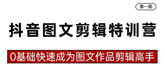 抖音图文剪辑特训营第一期，0基础快速成为图文作品剪辑高手(23节课)-皮皮网创