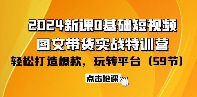 (9911期)2024新课0基础短视频+图文带货实战特训营：玩转平台，轻松打造爆款(59节)-皮皮网创