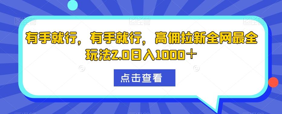 有手就行，有手就行，高佣拉新全网最全玩法2.0日入1000＋-皮皮网创