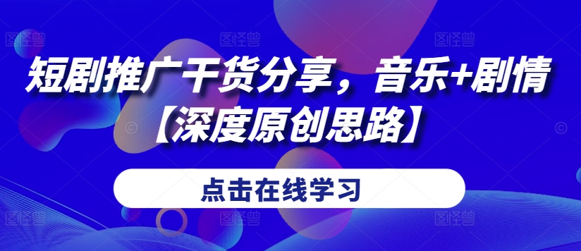 短剧推广干货分享，音乐+剧情【深度原创思路】-皮皮网创