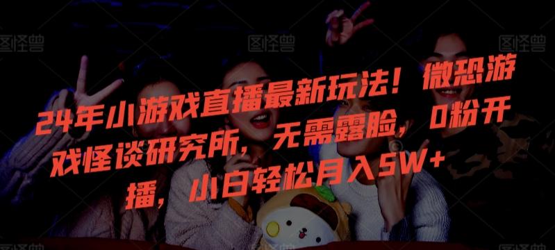 24年小游戏直播最新玩法！微恐游戏怪谈研究所，无需露脸，0粉开播，小白轻松月入5W+【揭秘】-皮皮网创