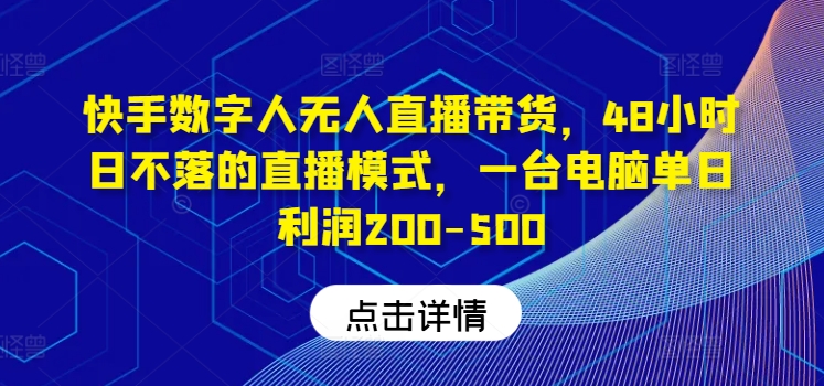 快手数字人无人直播带货，48小时日不落的直播模式，一台电脑单日利润200-500-皮皮网创