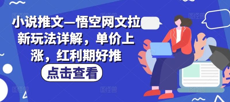 小说推文—悟空网文拉新玩法详解，单价上涨，红利期好推-皮皮网创