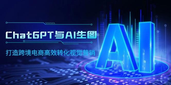 (9868期)ChatGPT与AI生图，打造跨境电商高效转化视觉营销-皮皮网创