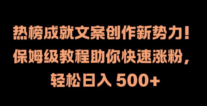 热榜成就文案创作新势力，保姆级教程助你快速涨粉，轻松日入 500+【揭秘】-皮皮网创