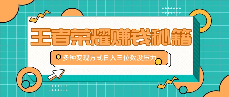 王者荣耀赚钱秘籍，多种变现方式，日入三位数没压力【附送资料】-皮皮网创