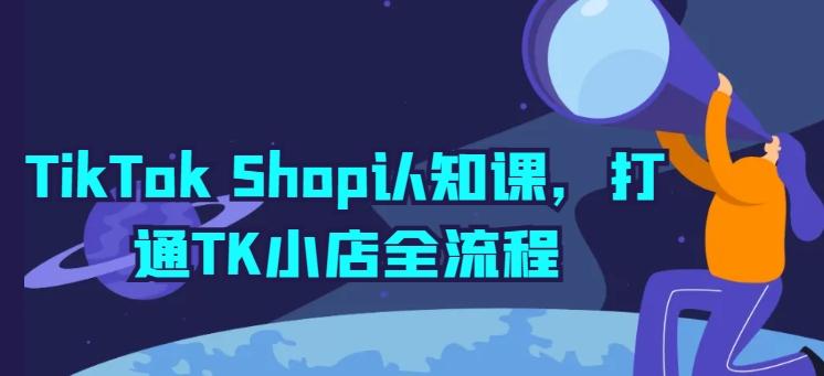TikTok Shop认知课，打通TK小店全流程-皮皮网创