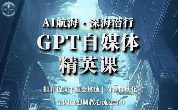 AI航海·深海潜行，GPT自媒体精英课，全网首创调教心流法3.0-皮皮网创