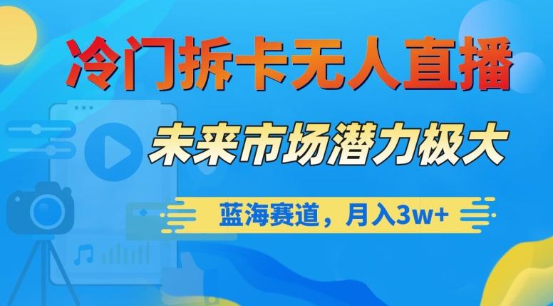 冷门拆卡无人直播，未来市场潜力极大，蓝海赛道，月入3w+【揭秘】-皮皮网创