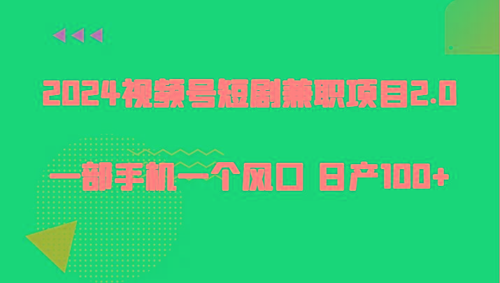 2024视频号短剧兼职项目2.0、一部手机一个风口 日产100+-皮皮网创
