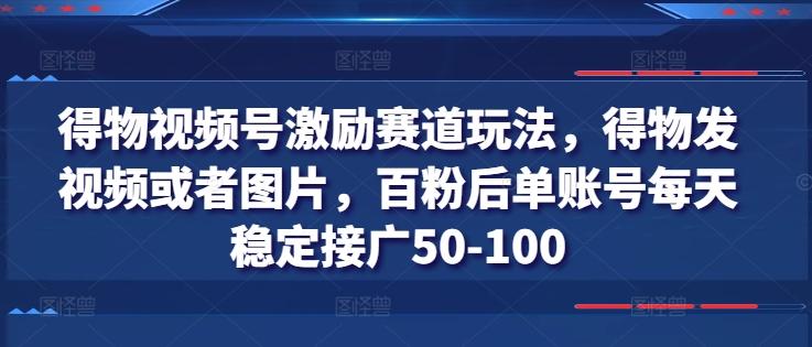得物视频号激励赛道玩法，得物发视频或者图片，百粉后单账号每天稳定接广50-100-皮皮网创