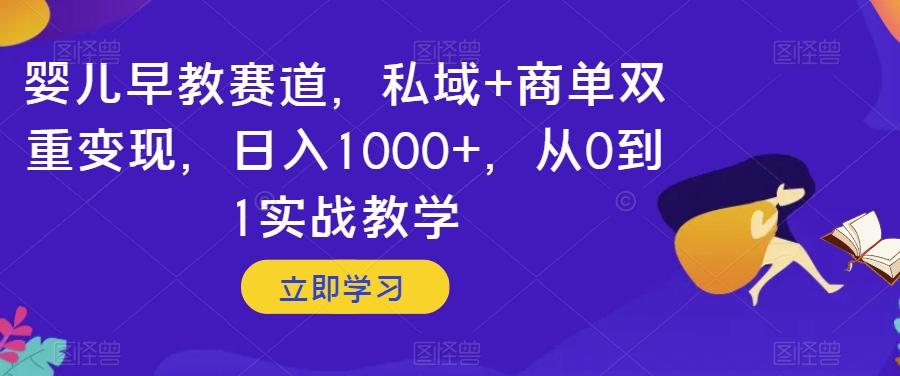 婴儿早教赛道，私域+商单双重变现，日入1000+，从0到1实战教学【揭秘】-皮皮网创